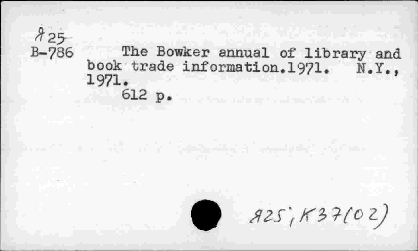 ﻿^25
B—786	The Bowker annual of library and
book trade information.1971. N.Y.. 1971.
612 p.
0